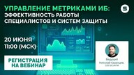 Вебинар "Управление метриками ИБ: как оценить эффективность работы процессов и систем защиты"